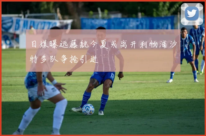 日媒曝远藤航今夏或离开利物浦沙特多队争抢引进