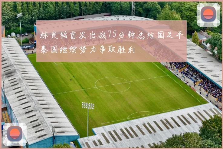 林良铭首发出战75分钟总结国足平泰国继续努力争取胜利