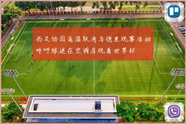 西足协因高温取消马德里观赛活动呼吁球迷在空调房观看世界杯