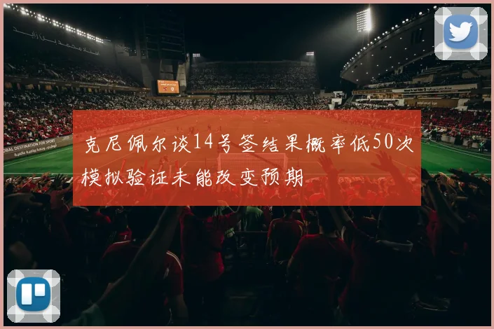 克尼佩尔谈14号签结果概率低50次模拟验证未能改变预期