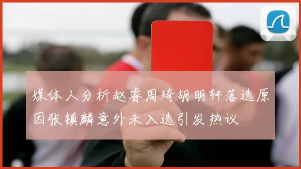 媒体人分析赵睿周琦胡明轩落选原因张镇麟意外未入选引发热议